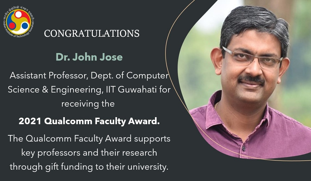 Dr. John Jose​, Asst. Prof., Dept. of Computer Sc. & Engg., IITGuwahati for receiving 2021 Qualcomm Faculty Award.